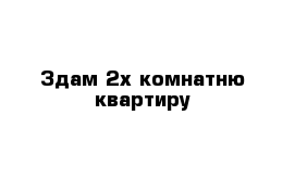 Здам 2х комнатню квартиру